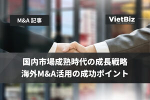 国内市場成熟時代の成長戦略：海外M&A活用の成功ポイント