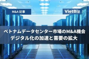 ベトナムデータセンター市場のM&A機会：デジタル化の加速と需要の拡大