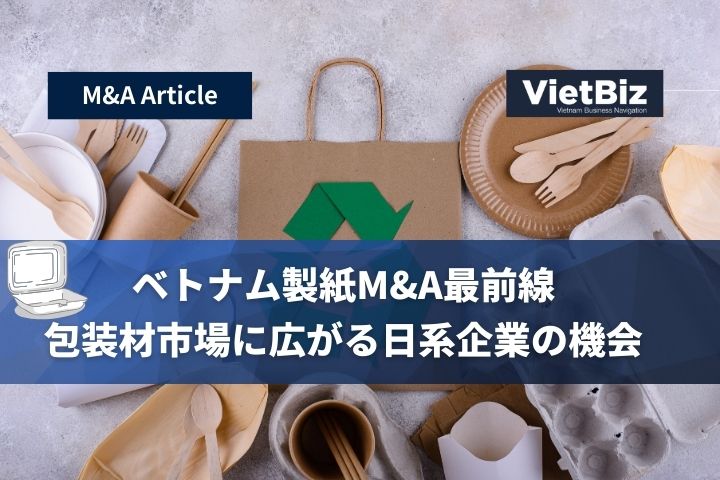 ベトナム製紙M&A最前線――包装材市場に広がる日系企業の機会
