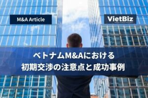 ベトナムM&Aにおける初期交渉の注意点と成功事例 