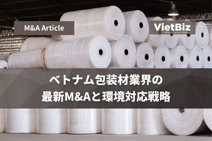 ベトナム包装材業界の最新M&Aと環境対応戦略