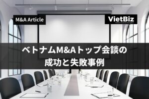 ベトナムM&Aトップ会談の成功と失敗事例