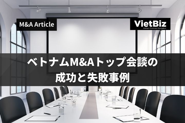 ベトナムM&Aトップ会談の成功と失敗事例
