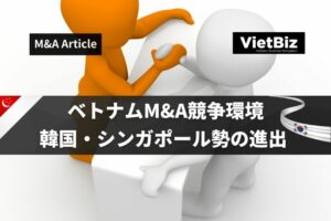 ベトナムM&A競争環境：韓国・シンガポール勢の進出